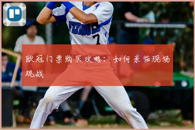 欧冠门票购买攻略:如何亲临现场观战