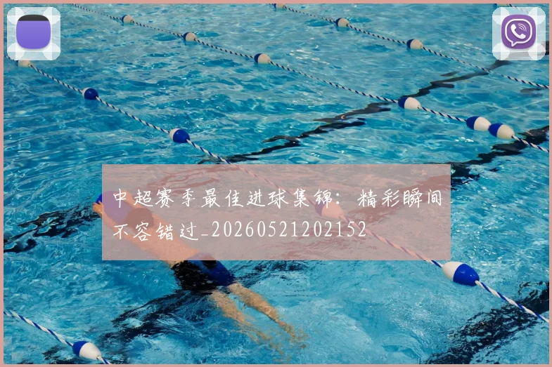 中超赛季最佳进球集锦：精彩瞬间不容错过_20260521202152