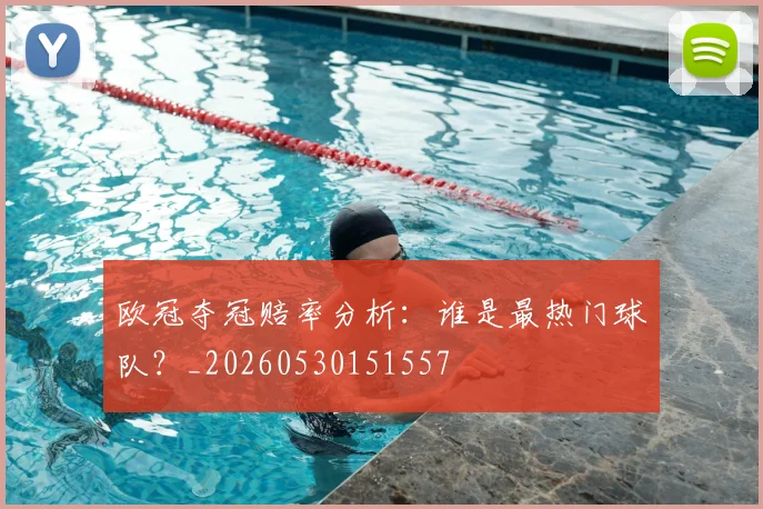 欧冠夺冠赔率分析:谁是最热门球队?_20260530151557