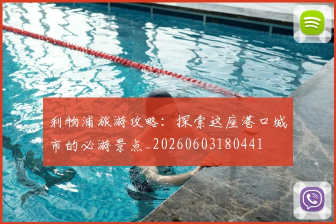 利物浦旅游攻略:探索这座港口城市的必游景点_20260603180441