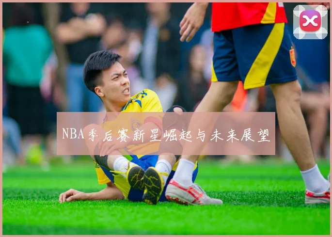 NBA季后赛新星崛起与未来展望