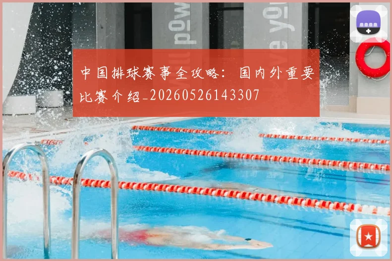 中国排球赛事全攻略:国内外重要比赛介绍_20260526143307