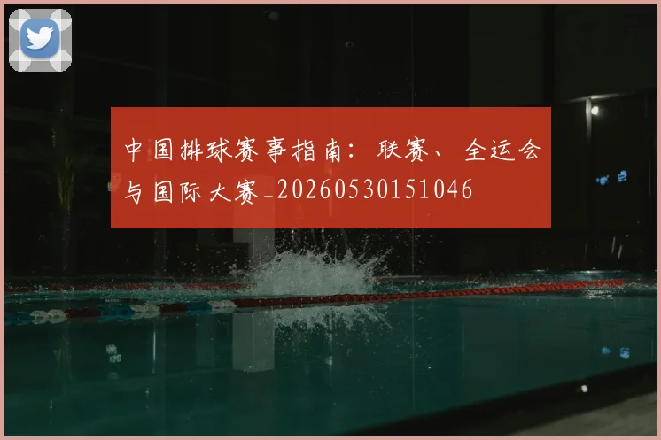 中国排球赛事指南:联赛、全运会与国际大赛_20260530151046