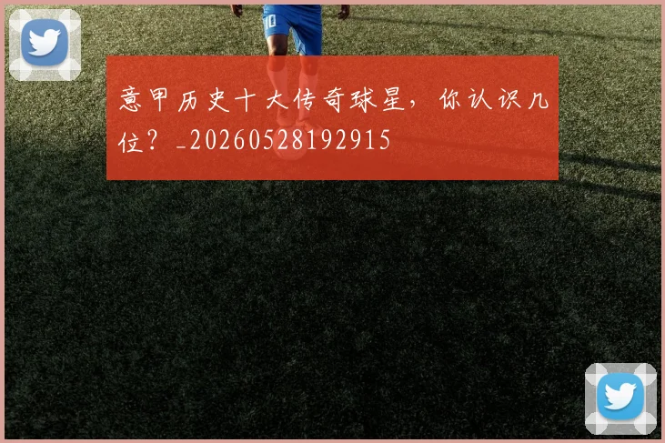 意甲历史十大传奇球星，你认识几位？_20260528192915