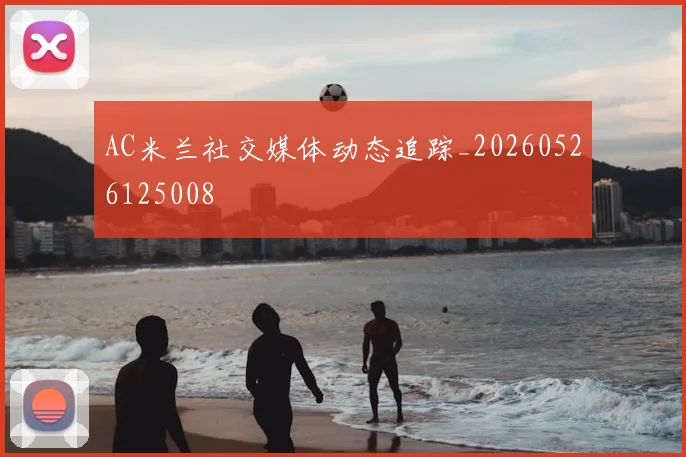 AC米兰社交媒体动态追踪_20260526125008