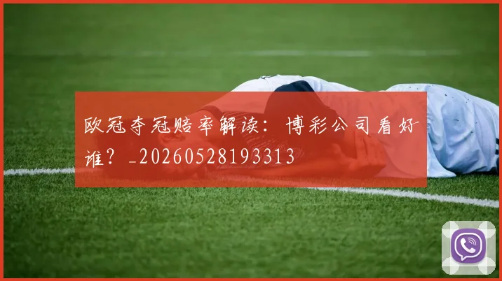 欧冠夺冠赔率解读：博彩公司看好谁？_20260528193313