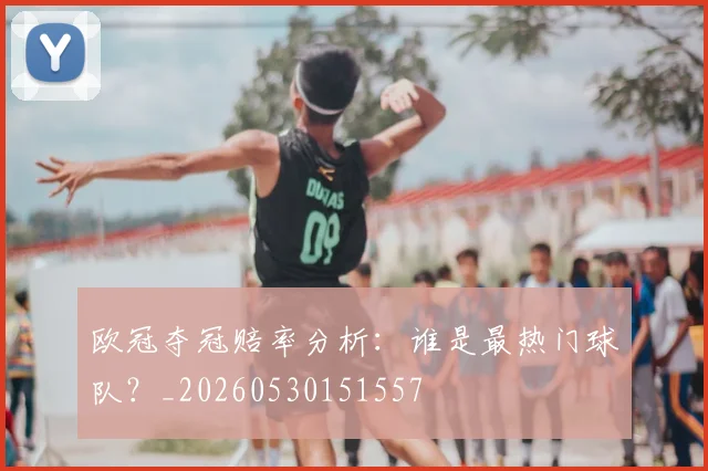 欧冠夺冠赔率分析：谁是最热门球队？_20260530151557